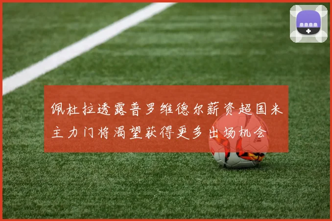 佩杜拉透露普罗维德尔薪资超国米主力门将渴望获得更多出场机会