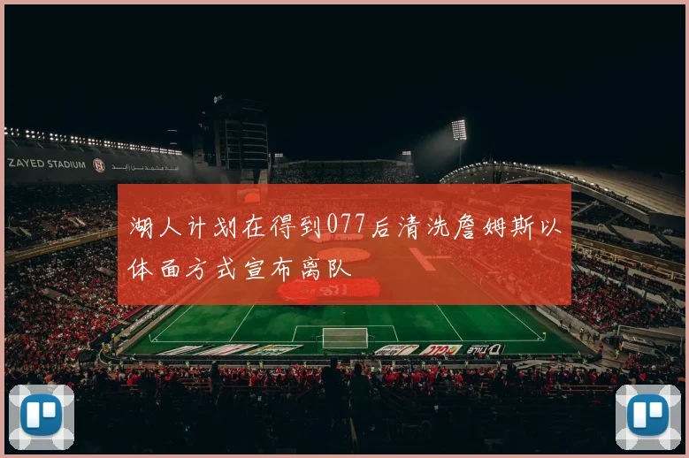 湖人计划在得到077后清洗詹姆斯以体面方式宣布离队