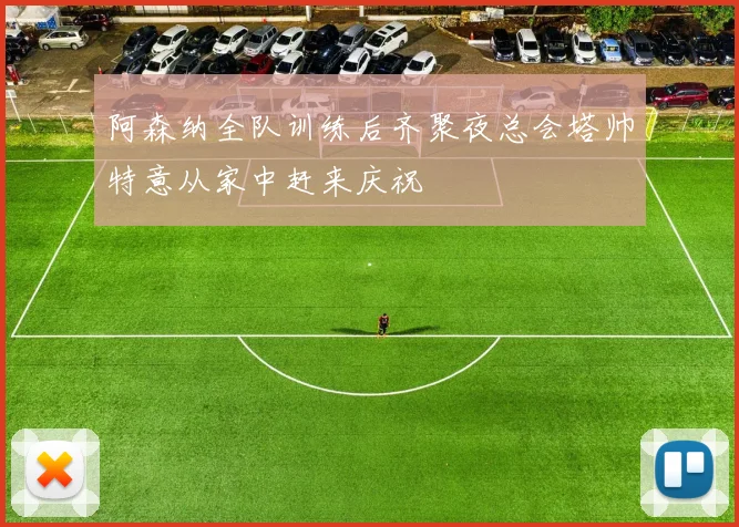 阿森纳全队训练后齐聚夜总会塔帅特意从家中赶来庆祝