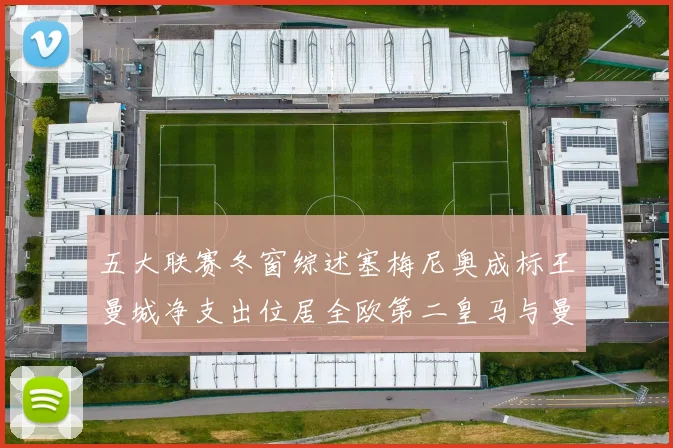 五大联赛冬窗综述塞梅尼奥成标王曼城净支出位居全欧第二皇马与曼联均未投入