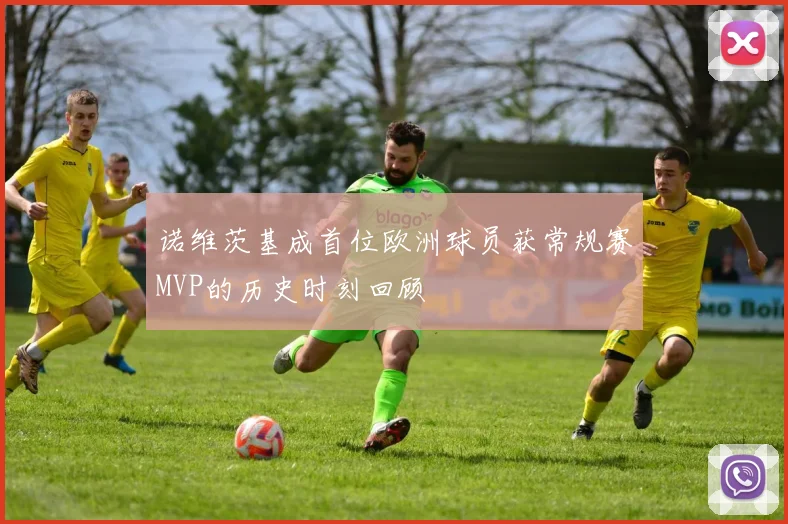 诺维茨基成首位欧洲球员获常规赛MVP的历史时刻回顾